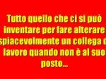 Tutto quello che ci si pu inventare per alterare un collega di lavoro quando non  al suo posto